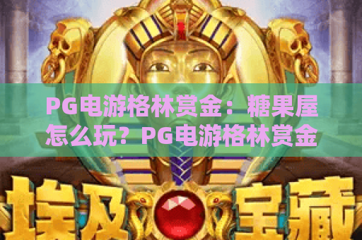 PG电游格林赏金:糖果屋怎么玩?PG电游格林赏金:糖果屋爆分技巧与玩法全解析 PG电游格林赏金:糖果屋怎么玩?PG电游格林赏金:糖果屋爆分技巧与玩法全解析