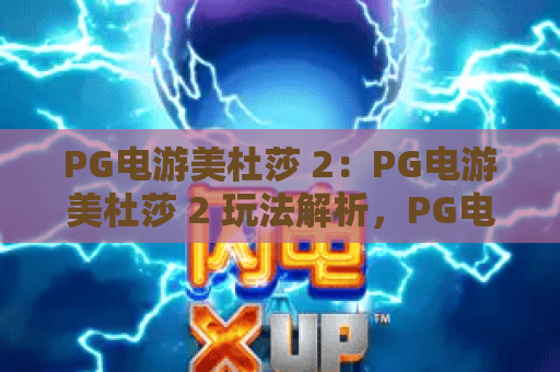 PG电游美杜莎 2:PG电游美杜莎 2 玩法解析,PG电游美杜莎 2 爆分技巧与主题亮点全揭秘 PG电游美杜莎 2:PG电游美杜莎 2 玩法解析,PG电游美杜莎 2 爆分技巧与主题亮点全揭秘
