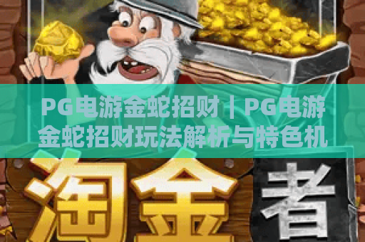 PG电游金蛇招财｜PG电游金蛇招财玩法解析与特色机制，金蛇招财入门指南全解读