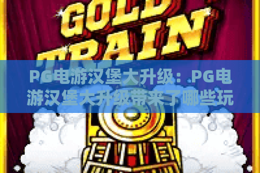 PG电游汉堡大升级:PG电游汉堡大升级带来了哪些玩法变化?PG电游汉堡大升级值得期待吗 PG电游汉堡大升级:PG电游汉堡大升级带来了哪些玩法变化?PG电游汉堡大升级值得期待吗