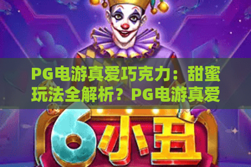 PG电游真爱巧克力：甜蜜玩法全解析？PG电游真爱巧克力新手入门与体验指南