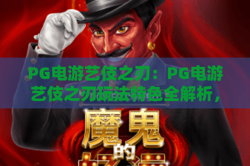 PG电游艺伎之刃：PG电游艺伎之刃玩法特色全解析，PG电游艺伎之刃新手入门与体验要点