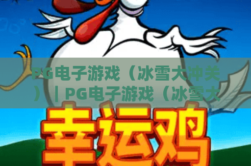 PG电子游戏（冰雪大冲关）｜PG电子游戏（冰雪大冲关）2026焕新升级：趣味玩法解锁+PG电子游戏（冰雪大冲关）高分技巧全指南