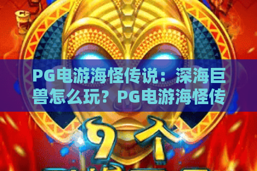 PG电游海怪传说：深海巨兽怎么玩？PG电游海怪传说爆分机制与主题魅力全解析