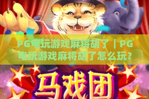 PG电玩游戏麻将胡了|PG电玩游戏麻将胡了怎么玩?新手入门与实战技巧全解析 PG电玩游戏麻将胡了|PG电玩游戏麻将胡了怎么玩?新手入门与实战技巧全解析