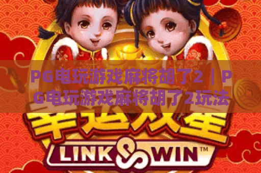 PG电玩游戏麻将胡了2|PG电玩游戏麻将胡了2玩法解析+PG电玩游戏麻将胡了2新手入门要点 PG电玩游戏麻将胡了2|PG电玩游戏麻将胡了2玩法解析+PG电玩游戏麻将胡了2新手入门要点