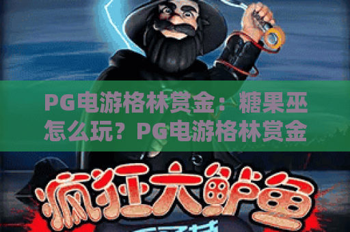 PG电游格林赏金：糖果巫怎么玩？PG电游格林赏金糖果巫玩法与体验解析