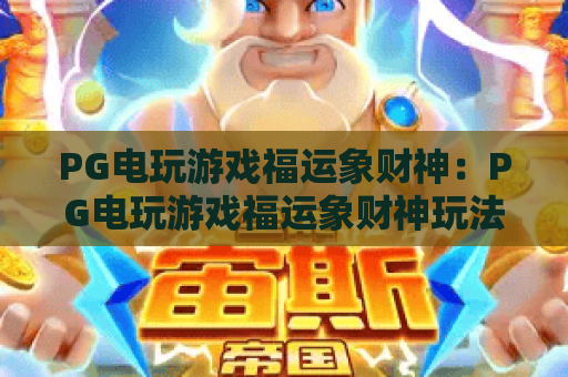 PG电玩游戏福运象财神:PG电玩游戏福运象财神玩法亮点在哪?PG电玩游戏福运象财神新手入门与体验解析 PG电玩游戏福运象财神:PG电玩游戏福运象财神玩法亮点在哪?PG电玩游戏福运象财神新手入门与体验解析