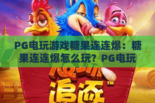 PG电玩游戏糖果连连爆：糖果连连爆怎么玩？PG电玩游戏糖果连连爆爆分节奏与新手避坑指南