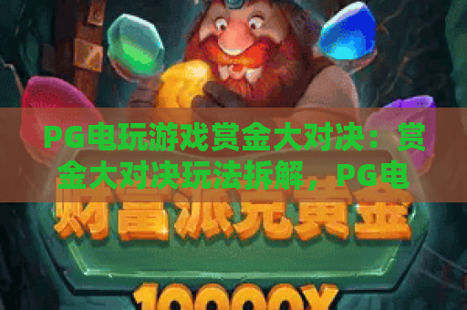 PG电玩游戏赏金大对决:赏金大对决玩法拆解,PG电玩游戏赏金大对决爆分节奏怎么把握? PG电玩游戏赏金大对决:赏金大对决玩法拆解,PG电玩游戏赏金大对决爆分节奏怎么把握?