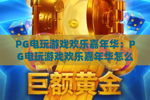 PG电玩游戏欢乐嘉年华：PG电玩游戏欢乐嘉年华怎么玩？PG电玩游戏欢乐嘉年华亮点与体验全解析