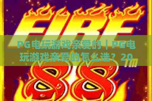 PG电玩游戏亲爱的|PG电玩游戏亲爱的怎么选?2026新手避坑与体验指南|PG电玩游戏亲爱的玩法全解析 PG电玩游戏亲爱的|PG电玩游戏亲爱的怎么选?2026新手避坑与体验指南|PG电玩游戏亲爱的玩法全解析