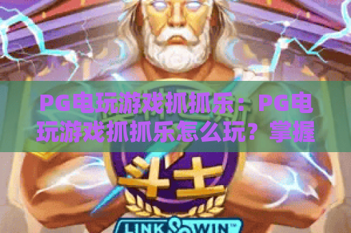 PG电玩游戏抓抓乐:PG电玩游戏抓抓乐怎么玩?掌握节奏与奖励机制的实用指南|PG电玩游戏抓抓乐新手体验要点 PG电玩游戏抓抓乐:PG电玩游戏抓抓乐怎么玩?掌握节奏与奖励机制的实用指南|PG电玩游戏抓抓乐新手体验要点