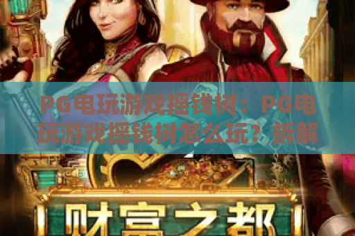 PG电玩游戏摇钱树:PG电玩游戏摇钱树怎么玩?拆解机制与节奏思路,PG电玩游戏摇钱树新手避坑指南 PG电玩游戏摇钱树:PG电玩游戏摇钱树怎么玩?拆解机制与节奏思路,PG电玩游戏摇钱树新手避坑指南