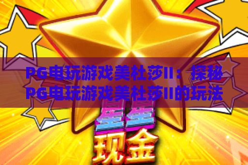 PG电玩游戏美杜莎II：探秘PG电玩游戏美杜莎II的玩法亮点与PG电玩游戏美杜莎II实战思路