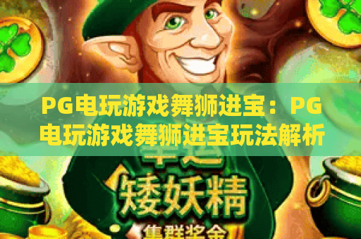 PG电玩游戏舞狮进宝:PG电玩游戏舞狮进宝玩法解析+PG电玩游戏舞狮进宝特色与上手要点 PG电玩游戏舞狮进宝:PG电玩游戏舞狮进宝玩法解析+PG电玩游戏舞狮进宝特色与上手要点