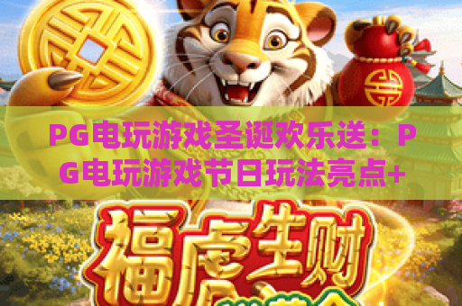 PG电玩游戏圣诞欢乐送：PG电玩游戏节日玩法亮点+PG电玩游戏圣诞欢乐送参与指南与体验建议