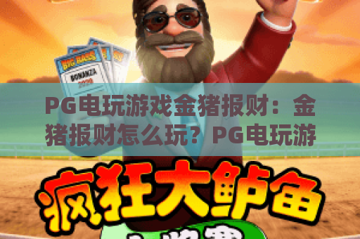 PG电玩游戏金猪报财：金猪报财怎么玩？PG电玩游戏金猪报财玩法与特色全解析