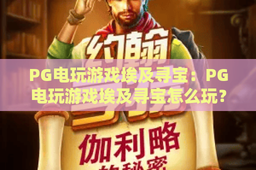 PG电玩游戏埃及寻宝:PG电玩游戏埃及寻宝怎么玩?古埃及主题机制与实战思路全解析 PG电玩游戏埃及寻宝:PG电玩游戏埃及寻宝怎么玩?古埃及主题机制与实战思路全解析