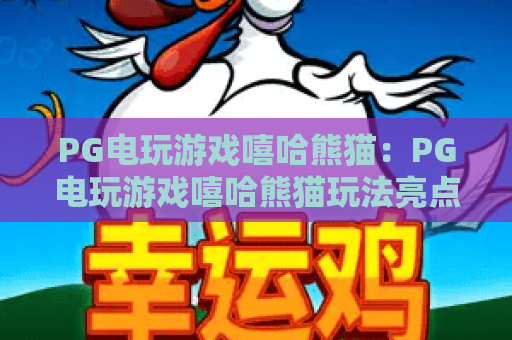 PG电玩游戏嘻哈熊猫:PG电玩游戏嘻哈熊猫玩法亮点在哪?PG电玩游戏嘻哈熊猫新手入门与节奏体验全解析 PG电玩游戏嘻哈熊猫:PG电玩游戏嘻哈熊猫玩法亮点在哪?PG电玩游戏嘻哈熊猫新手入门与节奏体验全解析