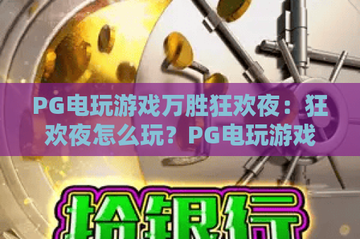 PG电玩游戏万胜狂欢夜:狂欢夜怎么玩?PG电玩游戏万胜狂欢夜玩法亮点与体验指南 PG电玩游戏万胜狂欢夜:狂欢夜怎么玩?PG电玩游戏万胜狂欢夜玩法亮点与体验指南