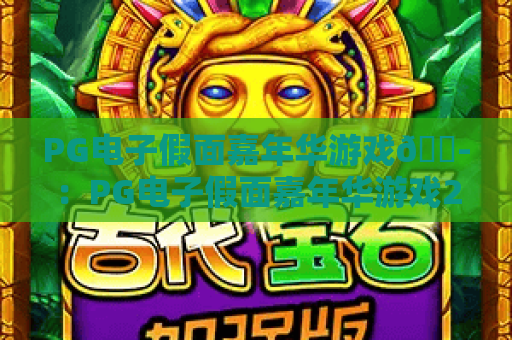 PG电子假面嘉年华游戏🎭：PG电子假面嘉年华游戏2026新增特色解析，PG电子假面嘉年华游戏进阶技巧分享