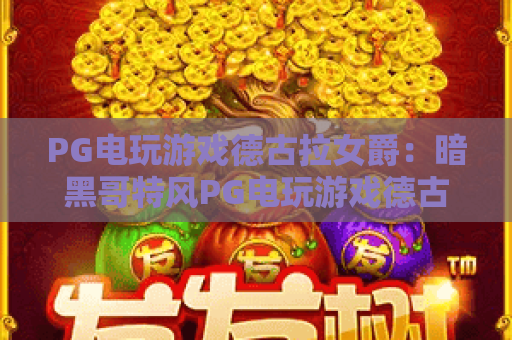PG电玩游戏德古拉女爵：暗黑哥特风PG电玩游戏德古拉女爵玩法全解析，新手也能快速上手