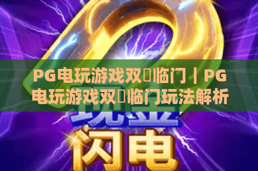PG电玩游戏双囍临门｜PG电玩游戏双囍临门玩法解析与特色亮点｜双囍临门新手入门全指南